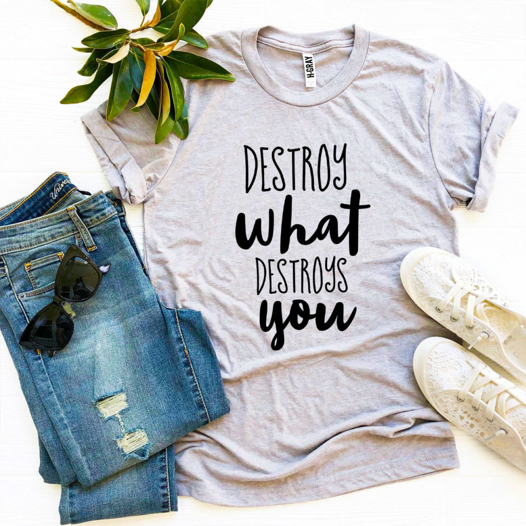 Destroy What Destroys You T-shirt – Printliss