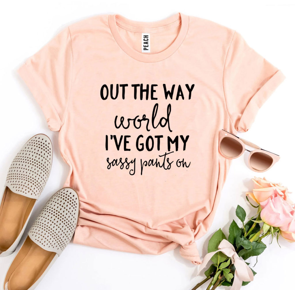 Out The Way World I’ve Got My Sassy Pants On T-shirt – Printliss
